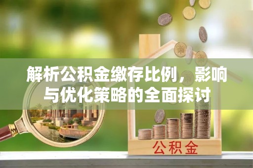 环县解析公积金缴存比例，影响与优化策略的全面探讨