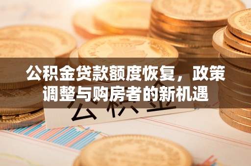 环县公积金贷款额度恢复，政策调整与购房者的新机遇