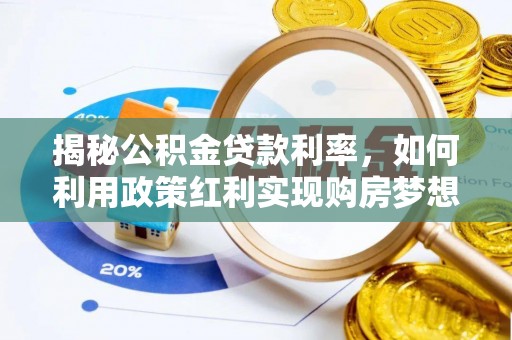 环县揭秘公积金贷款利率，如何利用政策红利实现购房梦想？