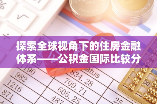 环县探索全球视角下的住房金融体系——公积金国际比较分析