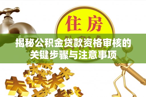 环县揭秘公积金贷款资格审核的关键步骤与注意事项