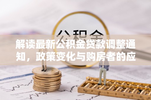 环县解读最新公积金贷款调整通知，政策变化与购房者的应对策略