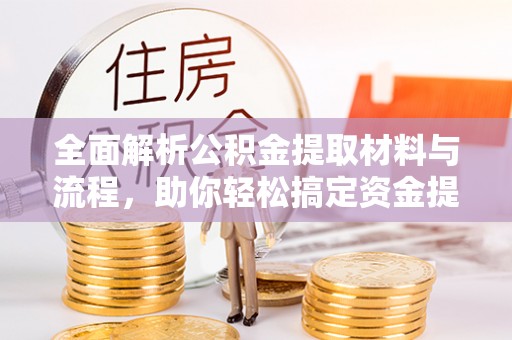 环县全面解析公积金提取材料与流程，助你轻松搞定资金提取！