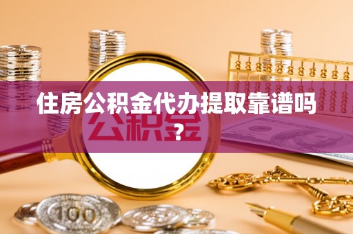 环县住房公积金代办提取靠谱吗？
