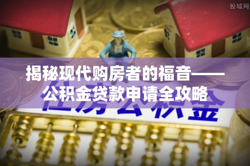 环县揭秘现代购房者的福音——公积金贷款申请全攻略