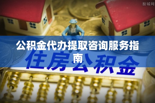 环县公积金代办提取咨询服务指南