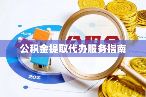 环县公积金提取代办服务指南