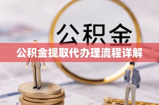 环县公积金提取代办理流程详解