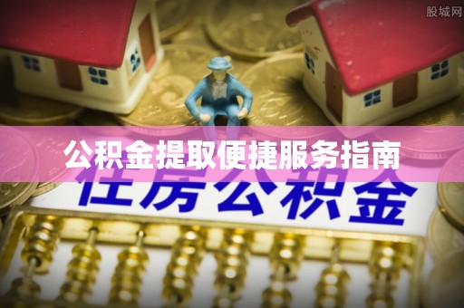 环县公积金提取便捷服务指南