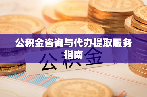 环县公积金咨询与代办提取服务指南