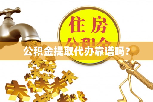 环县公积金提取代办靠谱吗？