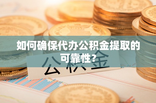 环县如何确保代办公积金提取的可靠性？