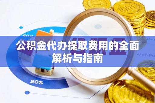 环县公积金代办提取费用的全面解析与指南